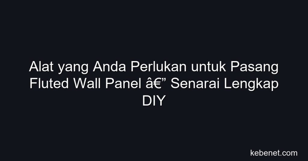 Alat yang diperlukan untuk pasang fluted wall panel: senarai lengkap DIY, harga & tips beli Malaysia 2026.