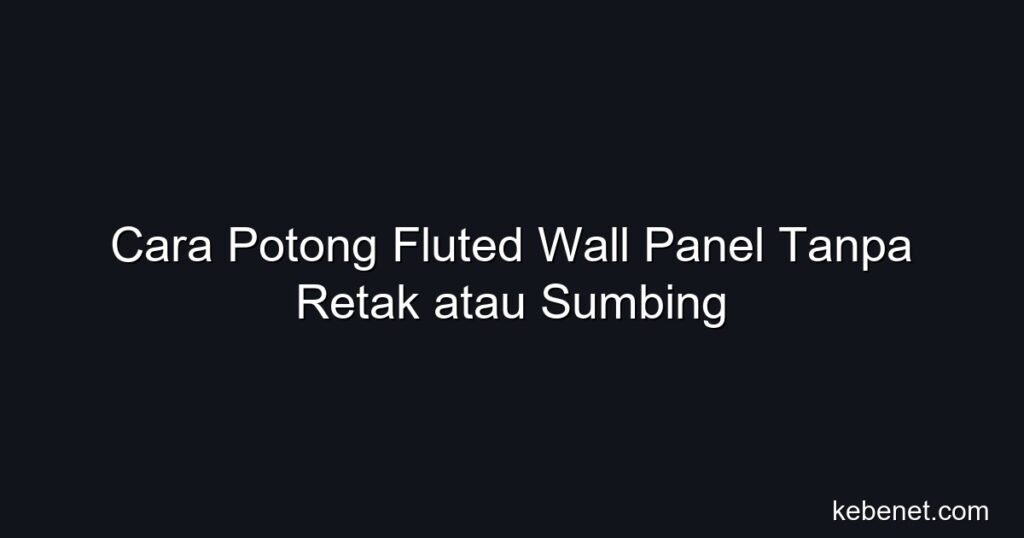 Cara potong fluted wall panel tanpa retak/sumbing: teknik DIY, alat terbaik, tips & harga Malaysia 2026.