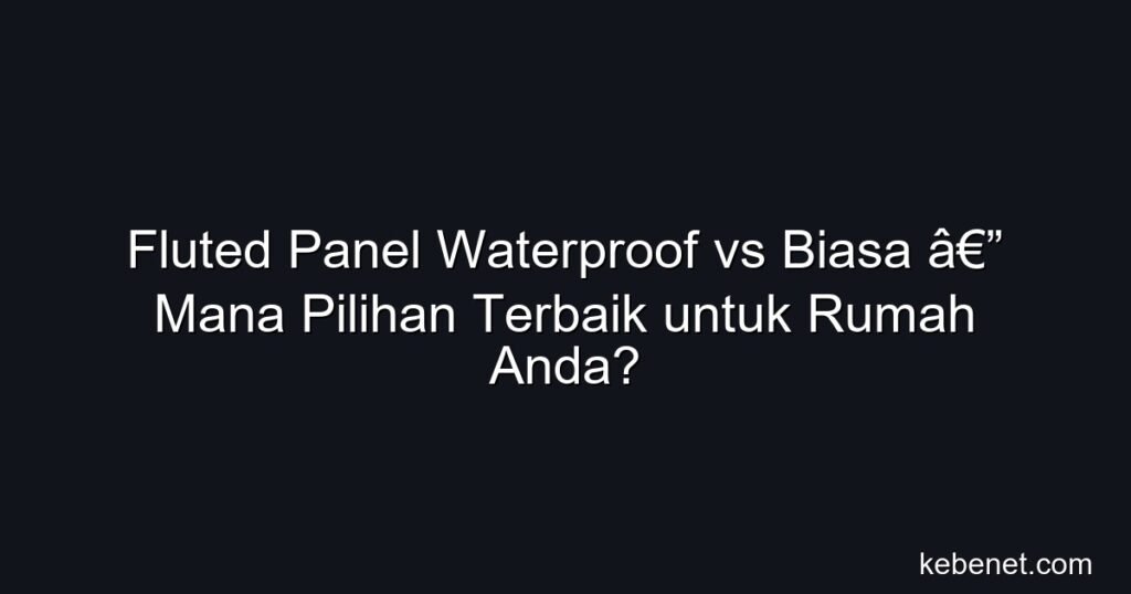 Fluted panel waterproof vs biasa: mana pilihan terbaik untuk rumah? Perbandingan lengkap harga Malaysia 2026.