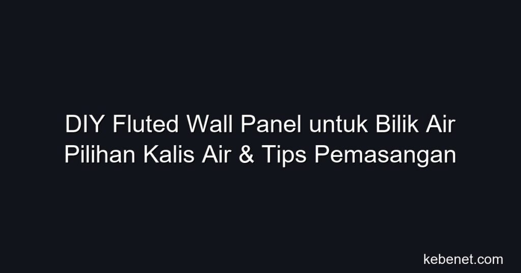 DIY fluted wall panel untuk bilik air: pilihan kalis air PVC/WPC, tips pemasangan, harga & idea deko bathroom Malaysia 2026.