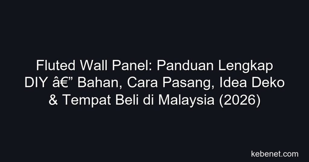 Panduan lengkap fluted wall panel untuk DIY Malaysia: jenis bahan, cara pasang, harga, tempat beli & idea deko terbaik 2026.